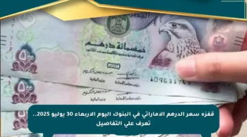 قفزة سعر الدرهم الإماراتي في البنوك اليوم الأربعاء 30 يوليو 2025.. تعرف على التفاصيل